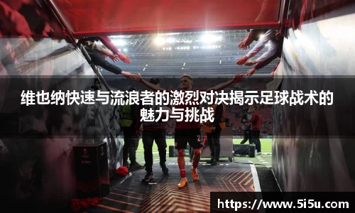 维也纳快速与流浪者的激烈对决揭示足球战术的魅力与挑战