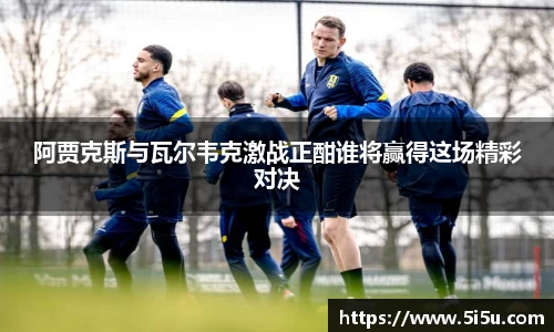 阿贾克斯与瓦尔韦克激战正酣谁将赢得这场精彩对决